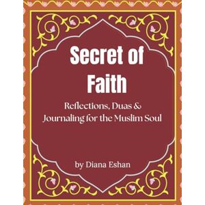Eshan, Diana Secret of Faith: Reflections, Duas & Journaling for the Muslim Soul Eshan, Diana Secret of Faith: Reflections, Duas & Journaling for the Muslim Soul