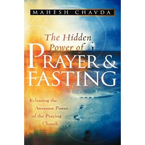 Chavda, Mahesh The Hidden Power of Prayer and Fasting: Releasing the Awesome Power of the Praying Church Chavda, Mahesh The Hidden Power of Prayer and Fasting: Releasing the Awesome Power of the Praying Church