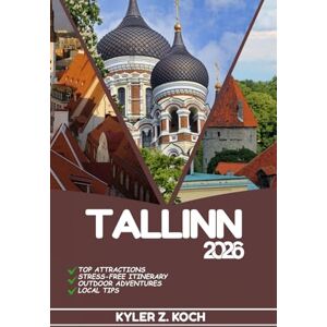 KOCH, KYLER Z. TALLINN TRAVEL GUIDE 2026: Discover Top Attractions, Outdoor Activities, Hidden Gems, and Day Trips For Adventurous Traveler KOCH, KYLER Z. TALLINN TRAVEL GUIDE 2026: Discover Top Attractions, Outdoor Activities, Hidden Gems, and Day Trips For Adventurous Traveler