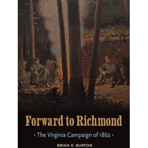 Burton, Brian K. Forward to Richmond: The Virginia Campaign of 1862 (Great Campaigns of the Civil War) Burton, Brian K. Forward to Richmond: The Virginia Campaign of 1862 (Great Campaigns of the Civil War)