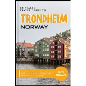 Rowan, Eliza TripTales Travel Guide to Trondheim, Norway: A Comprehensive Handbook for Every Traveler: History, Culture, and Unforgettable Adventures (TripTales Travel Guide: Adventure Across Continents) Rowan, Eliza TripTales Travel Guide to Trondheim, Norway: A Comprehensive Handbook for Every Traveler: History, Culture, and Unforgettable Adventures (TripTales Travel Guide: Adventure Across Continents)