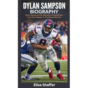 Shaffer, Elisa DYLAN SAMPSON BIOGRAPHY: Vision, Speed and the Making of a Football Star From Track Sprinter to Touchdown Machine Shaffer, Elisa DYLAN SAMPSON BIOGRAPHY: Vision, Speed and the Making of a Football Star From Track Sprinter to Touchdown Machine