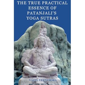 Vernyhora, Vasyl The true practical essence of Patanjali's Yoga Sutras Vernyhora, Vasyl The true practical essence of Patanjali's Yoga Sutras