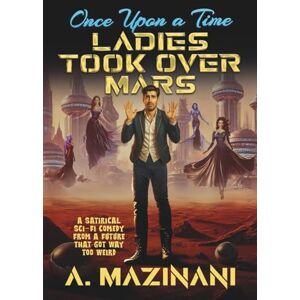 Mazinani, A Once Upon a Time, Ladies Took Over Mars: A Satirical Sci-Fi Comedy About One Man’s Epic Failure to Survive the Future Mazinani, A Once Upon a Time, Ladies Took Over Mars: A Satirical Sci-Fi Comedy About One Man’s Epic Failure to Survive the Future