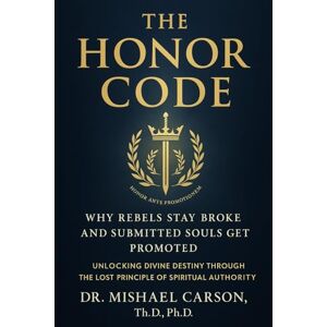 Carson, Dr. Mishael THE HONOR CODE Why Rebels Stay Broke and Submitted Souls Get Promoted: Unlocking Divine Destiny Through the Lost Principle of Spiritual Authority (Dr. Mishael Carson Books) Carson, Dr. Mishael THE HONOR CODE Why Rebels Stay Broke and Submitted Souls Get Promoted: Unlocking Divine Destiny Through the Lost Principle of Spiritual Authority (Dr. Mishael Carson Books)