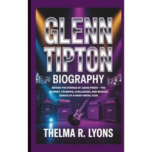 R. Lyons, Thelma GLENN TIPTON BIOGRAPHY: Behind the Strings of Judas Priest – The Journey, Triumphs, Challenges, and Musical Genius of a Heavy Metal Icon R. Lyons, Thelma GLENN TIPTON BIOGRAPHY: Behind the Strings of Judas Priest – The Journey, Triumphs, Challenges, and Musical Genius of a Heavy Metal Icon