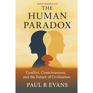 Evans, Paul R The Human Paradox: Conflict, Consciousness, and the Future of Civilisation Evans, Paul R The Human Paradox: Conflict, Consciousness, and the Future of Civilisation