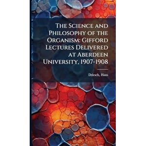 Driesch, Hans The Science and Philosophy of the Organism: Gifford Lectures Delivered at Aberdeen University, 1907-1908 Driesch, Hans The Science and Philosophy of the Organism: Gifford Lectures Delivered at Aberdeen University, 1907-1908
