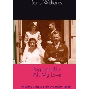 Williams, Barb Peg and Bill: All My Love: An Army Couple's Life in Letters (Love Letters of Peg and Bill Tallon) Williams, Barb Peg and Bill: All My Love: An Army Couple's Life in Letters (Love Letters of Peg and Bill Tallon)