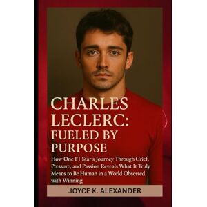 Alexander, Joyce K Charles Leclerc: Fueled by Purpose: How One F1 Star’s Journey Through Grief, Pressure, and Passion Reveals What It Truly Means to Be Human in a World Obsessed with Winning Alexander, Joyce K Charles Leclerc: Fueled by Purpose: How One F1 Star’s Journey Through Grief, Pressure, and Passion Reveals What It Truly Means to Be Human in a World Obsessed with Winning