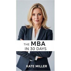 Miller, Kate The MBA in 30 Days: Everything You’d Learn in Business School, Without the Price Tag Miller, Kate The MBA in 30 Days: Everything You’d Learn in Business School, Without the Price Tag