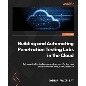 Lat, Joshua Arvin Building and Automating Penetration Testing Labs in the Cloud: Set up cost-effective hacking environments for learning cloud security on AWS, Azure, and GCP Lat, Joshua Arvin Building and Automating Penetration Testing Labs in the Cloud: Set up cost-effective hacking environments for learning cloud security on AWS, Azure, and GCP