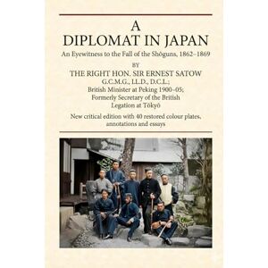 Satow, Ernest A Diplomat In Japan: Eyewitness to the Bakumatsu and Meiji Restoration — Critical Illustrated Edition (Black & White Edition) Satow, Ernest A Diplomat In Japan: Eyewitness to the Bakumatsu and Meiji Restoration — Critical Illustrated Edition (Black & White Edition)