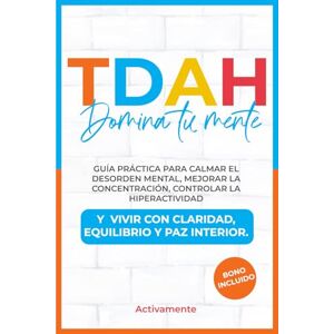 Mente, Activa TDAH Domina Tu Mente: Guía Práctica para Calmar el Desorden Mental, Mejorar la Concentración, Controlar la Hiperactividad y Vivir con Claridad, Equilibrio y Paz Interior. Mente, Activa TDAH Domina Tu Mente: Guía Práctica para Calmar el Desorden Mental, Mejorar la Concentración, Controlar la Hiperactividad y Vivir con Claridad, Equilibrio y Paz Interior.