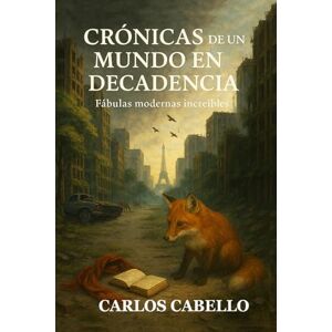 CABELLO GARCIA, Mr CARLOS FERNANDO Crónicas de un mundo en decadencia: Fábulas modernas increíbles CABELLO GARCIA, Mr CARLOS FERNANDO Crónicas de un mundo en decadencia: Fábulas modernas increíbles