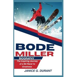 G. Durant, Janice Bode Miller Biography: The Inspiring Journey of a Ski Racer to Greatness G. Durant, Janice Bode Miller Biography: The Inspiring Journey of a Ski Racer to Greatness