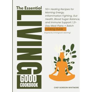 Whitmore, Chef Gordon The Essential Living Good Cookbook: 50+ Healing Recipes for Morning Energy, Inflammation Fighting, Gut Health,Blood Sugar Balance, 21-Day Meal Plans + Batch Cooking Guide (Inspired By Dr.livingood Whitmore, Chef Gordon The Essential Living Good Cookbook: 50+ Healing Recipes for Morning Energy, Inflammation Fighting, Gut Health,Blood Sugar Balance, 21-Day Meal Plans + Batch Cooking Guide (Inspired By Dr.livingood