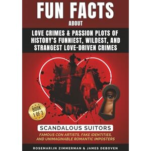 Zimmerman, Rosemarijn Fun Facts About Love Crimes & Passion Plots of History’s Funniest, Wildest, and Strangest Love-Driven Crimes: Scandalous Suitors, Famous Con Artists, ... and Unimaginable Romantic Imposters Zimmerman, Rosemarijn Fun Facts About Love Crimes & Passion Plots of History’s Funniest, Wildest, and Strangest Love-Driven Crimes: Scandalous Suitors, Famous Con Artists, ... and Unimaginable Romantic Imposters