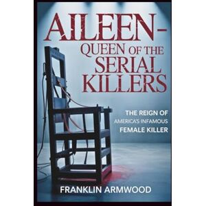 Armwood, Franklin Aileen Queen of the Serial Killers: The Reign of America's Infamous Female Killer Armwood, Franklin Aileen Queen of the Serial Killers: The Reign of America's Infamous Female Killer