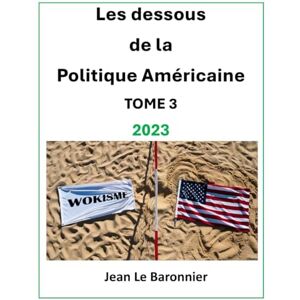Le Baronnier, Jean Les Dessous de la Politique Américaine 2023 TOME 3 Le Baronnier, Jean Les Dessous de la Politique Américaine 2023 TOME 3