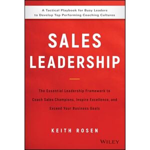 Rosen, Keith Sales Leadership: The Essential Leadership Framework to Coach Sales Champions, Inspire Excellence, and Exceed Your Business Goals Rosen, Keith Sales Leadership: The Essential Leadership Framework to Coach Sales Champions, Inspire Excellence, and Exceed Your Business Goals