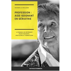 DUBREUIL, Nathalie Soigner la vieillesse Profession : aide-soignant en gériatrie: Le manuel de référence pour étudiants, praticiens et formateurs (Pôle de Gériatrie et ... de l’Aide-Soignant avec Nathalie DUBREUIL) DUBREUIL, Nathalie Soigner la vieillesse Profession : aide-soignant en gériatrie: Le manuel de référence pour étudiants, praticiens et formateurs (Pôle de Gériatrie et ... de l’Aide-Soignant avec Nathalie DUBREUIL)