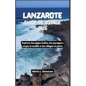 Hammons, Melvin L. LANZAROTE Guide de voyage 2026: Explorez des plages isolées, des paysages à couper le souffle et des villages en pierre Hammons, Melvin L. LANZAROTE Guide de voyage 2026: Explorez des plages isolées, des paysages à couper le souffle et des villages en pierre