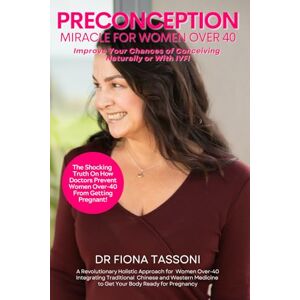 Tassoni, Dr Fiona PreConception Miracle For Women Over 40: Improve Your Chances of Conceiving Naturally or With IVF Tassoni, Dr Fiona PreConception Miracle For Women Over 40: Improve Your Chances of Conceiving Naturally or With IVF