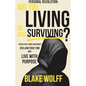 Wolff, Blake Are You Living or Just Surviving?: Break Free from Conformity, Reclaim Your Time, and Live with Purpose (Personal Revolution) Wolff, Blake Are You Living or Just Surviving?: Break Free from Conformity, Reclaim Your Time, and Live with Purpose (Personal Revolution)