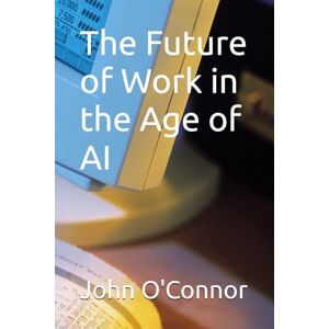 O'Connor, John The Future of Work in the Age of AI O'Connor, John The Future of Work in the Age of AI