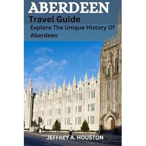 Houston, Jeffrey A. Aberdeen Travel Guide 2024 Houston, Jeffrey A. Aberdeen Travel Guide 2024