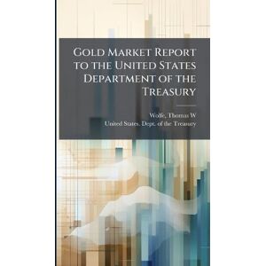 Wolfe, Thomas W Gold Market Report to the United States Department of the Treasury Wolfe, Thomas W Gold Market Report to the United States Department of the Treasury