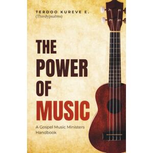 Kureve E., Terdoo The power of music: A Gospel music minister’s handbook Kureve E., Terdoo The power of music: A Gospel music minister’s handbook