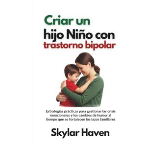 Haven, Skylar Criar un hijo Niño con trastorno bipolar: Estrategias prácticas para gestionar las crisis emocionales y los cambios de humor al tiempo que se fortalecen los lazos familiares Haven, Skylar Criar un hijo Niño con trastorno bipolar: Estrategias prácticas para gestionar las crisis emocionales y los cambios de humor al tiempo que se fortalecen los lazos familiares