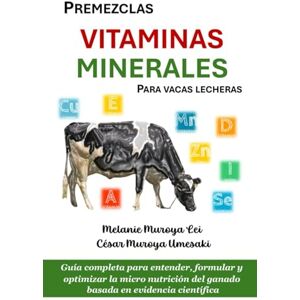 Muroya Umesaki, César PREMEZCLAS, VITAMINAS Y MINERALES PARA VACAS LECHERAS: Guía completa para entender, formular y optimizar la micro nutrición del ganado basada en evidencia científica Muroya Umesaki, César PREMEZCLAS, VITAMINAS Y MINERALES PARA VACAS LECHERAS: Guía completa para entender, formular y optimizar la micro nutrición del ganado basada en evidencia científica