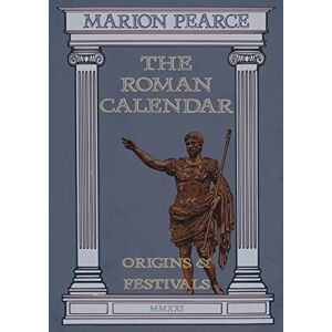 Pearce, Marion The Roman Calendar: Origins & Festivals Pearce, Marion The Roman Calendar: Origins & Festivals