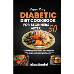 Annabel, Juliana SUPER EASY DIABETIC DIET COOKBOOK FOR BEGINNERS AFTER 50: 30-Day Meal Plan with Flavorful Low-Carb, Low-Fat Recipes for 2000+ Days to Manage Type 2 Diabetes and Embrace a Healthier, Tasty Lifestyle Annabel, Juliana SUPER EASY DIABETIC DIET COOKBOOK FOR BEGINNERS AFTER 50: 30-Day Meal Plan with Flavorful Low-Carb, Low-Fat Recipes for 2000+ Days to Manage Type 2 Diabetes and Embrace a Healthier, Tasty Lifestyle