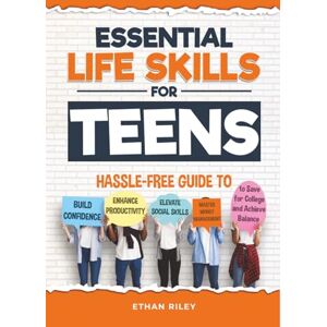 Riley, Ethan Essential Life Skills for Teens: Hassle-Free Guide to Build Confidence, Enhance Productivity, Elevate Social Skills, and Master Money Management to Save for College and Achieve Balance Riley, Ethan Essential Life Skills for Teens: Hassle-Free Guide to Build Confidence, Enhance Productivity, Elevate Social Skills, and Master Money Management to Save for College and Achieve Balance