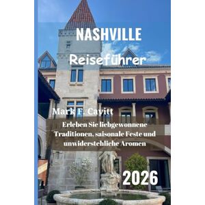 Cavitt, Mark F. NASHVILLE Reiseführer 2026: Erleben Sie liebgewonnene Traditionen, saisonale Feste und unwiderstehliche Aromen Cavitt, Mark F. NASHVILLE Reiseführer 2026: Erleben Sie liebgewonnene Traditionen, saisonale Feste und unwiderstehliche Aromen