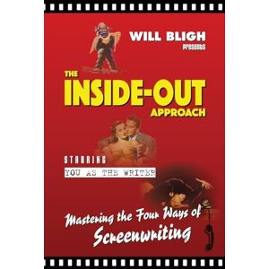 Bligh, Will The Inside-Out Approach: Mastering the Four Ways of Screenwriting Bligh, Will The Inside-Out Approach: Mastering the Four Ways of Screenwriting