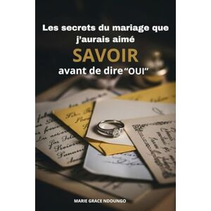 NDOUNGO, Marie Grace Les Secrets du Mariage que j'aurais aimé savoir avant de dire Oui NDOUNGO, Marie Grace Les Secrets du Mariage que j'aurais aimé savoir avant de dire Oui