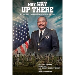 Spears, Curtis L. Way Way Up There: My Odyssey from Cotton Picker to Top Cop Spears, Curtis L. Way Way Up There: My Odyssey from Cotton Picker to Top Cop