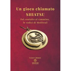 Cattaneo, Cesare Un gioco chiamato SHIATSU: Dal contatto al cammino, le radici di MEDITRAIL (MEDITAID: attraverso il cambiamento) Cattaneo, Cesare Un gioco chiamato SHIATSU: Dal contatto al cammino, le radici di MEDITRAIL (MEDITAID: attraverso il cambiamento)