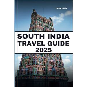 Lena, Emma SOUTH INDIA TRAVEL GUIDE 2025: Explore Ancient Temples, Serene Backwaters, Rich Spices, and Insider Tips for a Soulful Journey. Lena, Emma SOUTH INDIA TRAVEL GUIDE 2025: Explore Ancient Temples, Serene Backwaters, Rich Spices, and Insider Tips for a Soulful Journey.