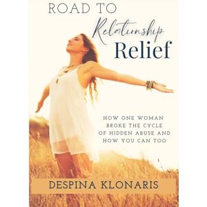 Klonaris, Despina Road to Relationship Relief: How One Woman Broke the Cycle of Hidden Abuse and How You Can Too Klonaris, Despina Road to Relationship Relief: How One Woman Broke the Cycle of Hidden Abuse and How You Can Too