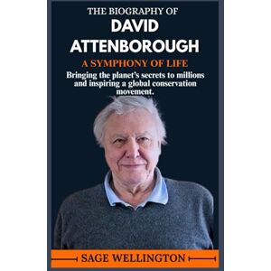 WELLINGTON, SAGE THE BIOGRAPHY OF DAVID ATTENBOROUGH: Bringing the planet’s secrets to millions and inspiring a global conservation movement. WELLINGTON, SAGE THE BIOGRAPHY OF DAVID ATTENBOROUGH: Bringing the planet’s secrets to millions and inspiring a global conservation movement.