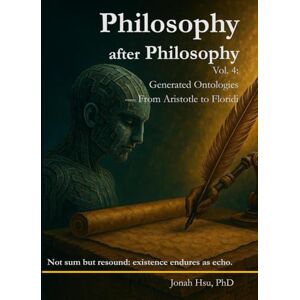 Hsu, Jonah Philosophy after Philosophy Vol.4: Generated Ontologies — From Aristotle to Floridi (Executable Metaphysics) Hsu, Jonah Philosophy after Philosophy Vol.4: Generated Ontologies — From Aristotle to Floridi (Executable Metaphysics)