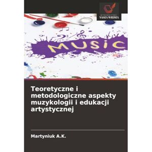 A.K., Martyniuk Teoretyczne i metodologiczne aspekty muzykologii i edukacji artystycznej A.K., Martyniuk Teoretyczne i metodologiczne aspekty muzykologii i edukacji artystycznej