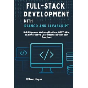Wilson Full-Stack Development with Django and JavaScript: Build Dynamic Web Applications, REST APIs, and Interactive User Interfaces with Best Practices Wilson Full-Stack Development with Django and JavaScript: Build Dynamic Web Applications, REST APIs, and Interactive User Interfaces with Best Practices