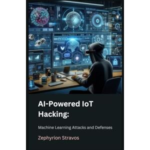 Stravos, Zephyrion AI-Powered IoT Hacking: Machine Learning Attacks and Defenses (IoT Red Teaming: Offensive and Defensive Strategies) Stravos, Zephyrion AI-Powered IoT Hacking: Machine Learning Attacks and Defenses (IoT Red Teaming: Offensive and Defensive Strategies)